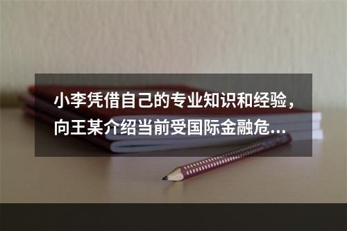 小李凭借自己的专业知识和经验，向王某介绍当前受国际金融危机影