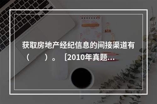 获取房地产经纪信息的间接渠道有（　　）。［2010年真题］