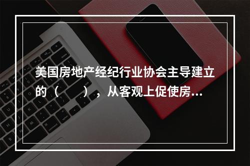 美国房地产经纪行业协会主导建立的（　　），从客观上促使房源