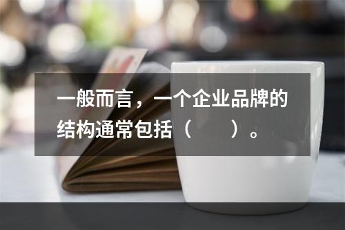 一般而言，一个企业品牌的结构通常包括（　　）。