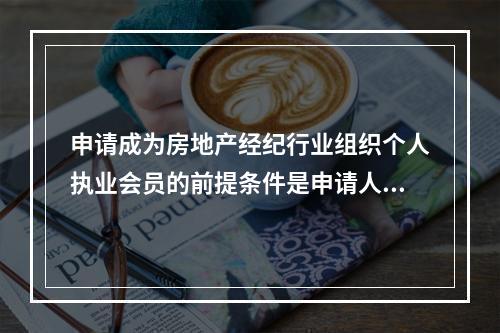 申请成为房地产经纪行业组织个人执业会员的前提条件是申请人必