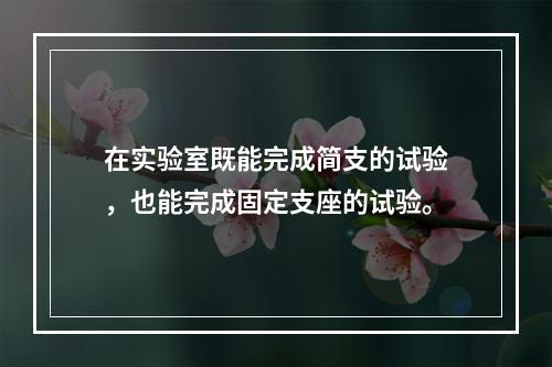 在实验室既能完成简支的试验，也能完成固定支座的试验。