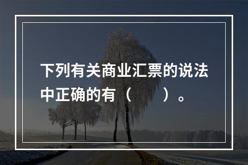 下列有关商业汇票的说法中正确的有（　　）。