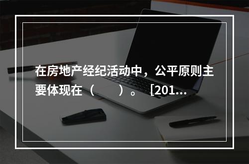 在房地产经纪活动中，公平原则主要体现在（　　）。［2010