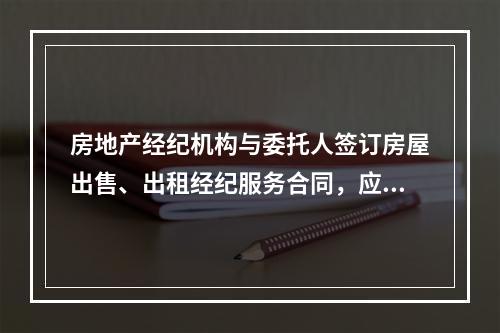 房地产经纪机构与委托人签订房屋出售、出租经纪服务合同，应当