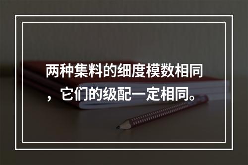 两种集料的细度模数相同，它们的级配一定相同。