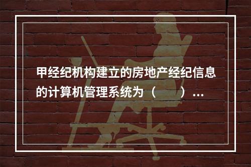 甲经纪机构建立的房地产经纪信息的计算机管理系统为（　　）。