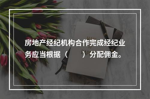 房地产经纪机构合作完成经纪业务应当根据（　　）分配佣金。