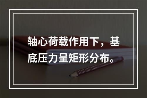 轴心荷载作用下，基底压力呈矩形分布。