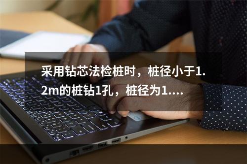 采用钻芯法检桩时，桩径小于1.2m的桩钻1孔，桩径为1.2-