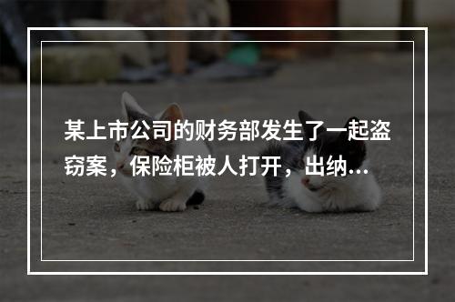 某上市公司的财务部发生了一起盗窃案，保险柜被人打开，出纳人员