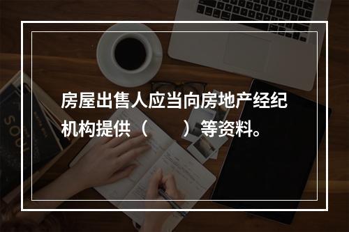 房屋出售人应当向房地产经纪机构提供（　　）等资料。