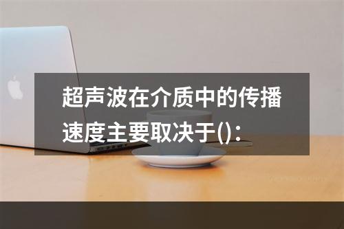 超声波在介质中的传播速度主要取决于()：