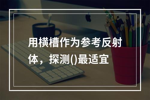 用横槽作为参考反射体，探测()最适宜