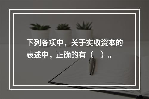 下列各项中，关于实收资本的表述中，正确的有（　）。