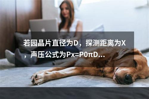 若园晶片直径为D，探测距离为X，声压公式为Px=P0πD2/