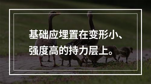 基础应埋置在变形小、强度高的持力层上。