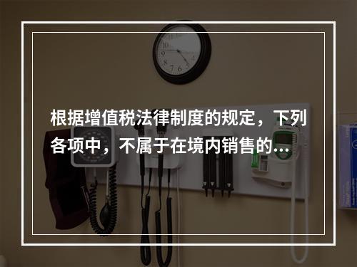 根据增值税法律制度的规定，下列各项中，不属于在境内销售的情形