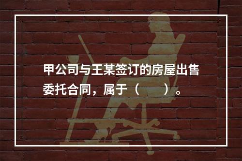 甲公司与王某签订的房屋出售委托合同，属于（　　）。