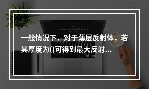 一般情况下，对于薄层反射体，若其厚度为()可得到最大反射信号