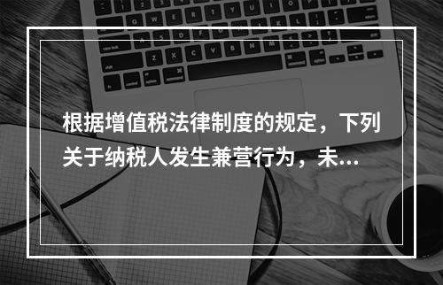 根据增值税法律制度的规定，下列关于纳税人发生兼营行为，未分别