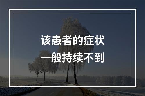 该患者的症状一般持续不到