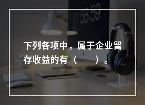 下列各项中，属于企业留存收益的有（　　）。