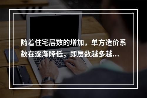 随着住宅层数的增加，单方造价系数在逐渐降低，即层数越多越经济