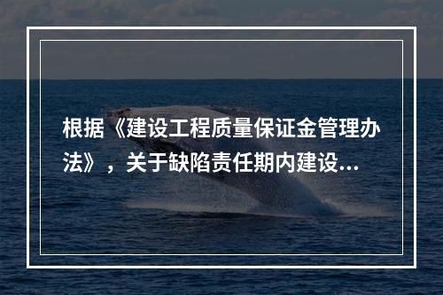 根据《建设工程质量保证金管理办法》，关于缺陷责任期内建设工程