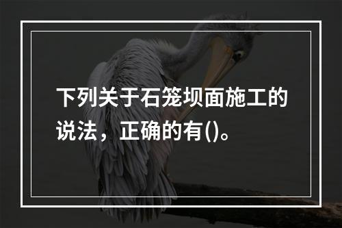 下列关于石笼坝面施工的说法，正确的有()。