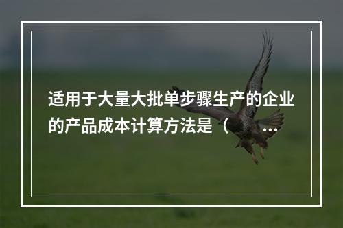 适用于大量大批单步骤生产的企业的产品成本计算方法是（　　）。