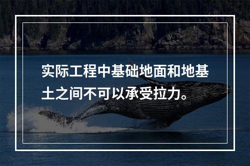 实际工程中基础地面和地基土之间不可以承受拉力。