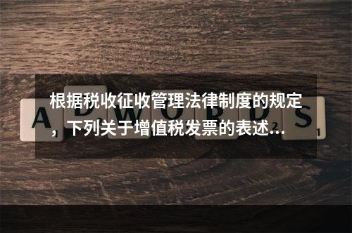 根据税收征收管理法律制度的规定，下列关于增值税发票的表述中，