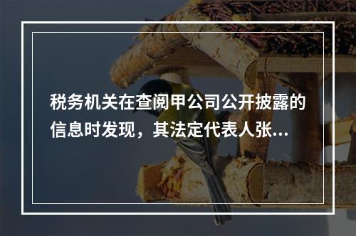 税务机关在查阅甲公司公开披露的信息时发现，其法定代表人张某有