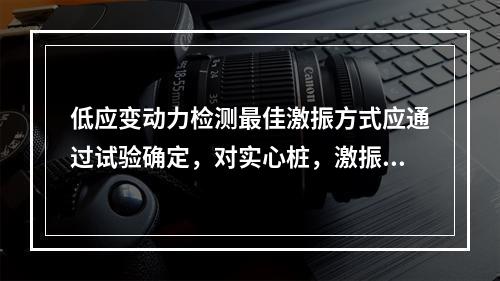 低应变动力检测最佳激振方式应通过试验确定，对实心桩，激振点宜