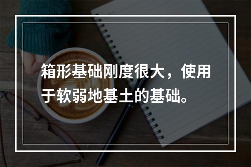 箱形基础刚度很大，使用于软弱地基土的基础。