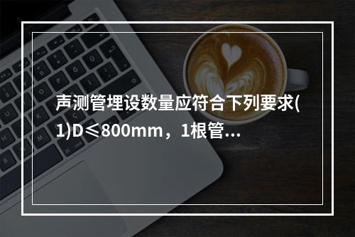 声测管埋设数量应符合下列要求(1)D≤800mm，1根管。(