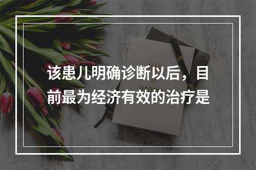 该患儿明确诊断以后，目前最为经济有效的治疗是