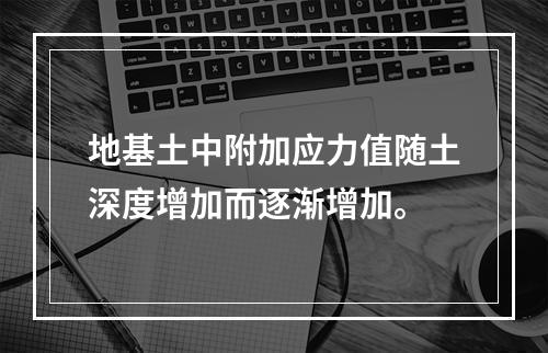 地基土中附加应力值随土深度增加而逐渐增加。