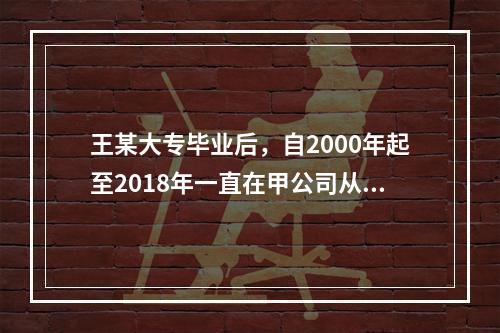 王某大专毕业后，自2000年起至2018年一直在甲公司从事维