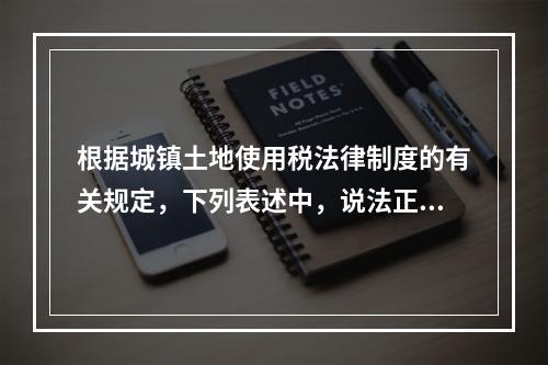 根据城镇土地使用税法律制度的有关规定，下列表述中，说法正确的