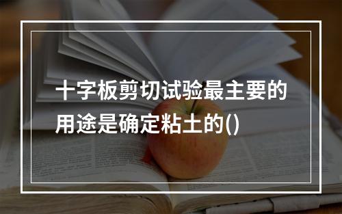 十字板剪切试验最主要的用途是确定粘土的()