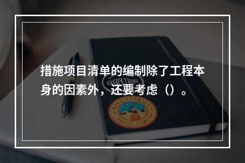 措施项目清单的编制除了工程本身的因素外，还要考虑（）。