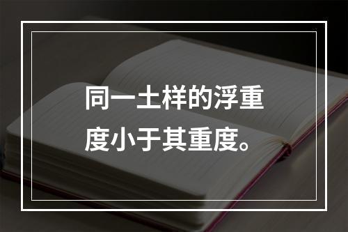 同一土样的浮重度小于其重度。