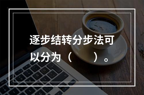 逐步结转分步法可以分为（　　）。