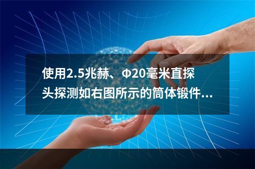 使用2.5兆赫、Φ20毫米直探头探测如右图所示的筒体锻件，探