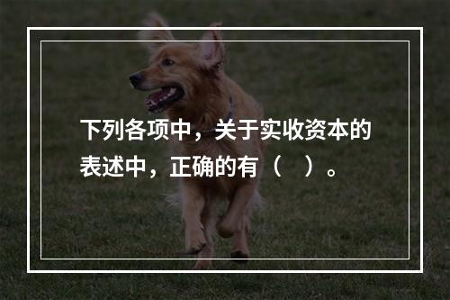 下列各项中，关于实收资本的表述中，正确的有（　）。