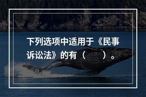 下列选项中适用于《民事诉讼法》的有（　　）。