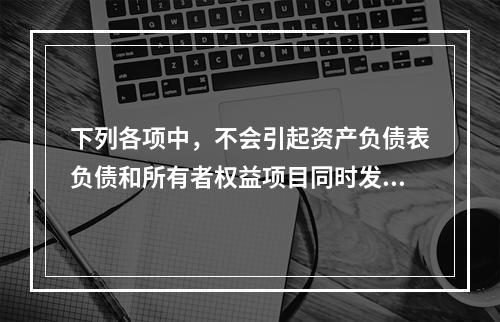 下列各项中，不会引起资产负债表负债和所有者权益项目同时发生变