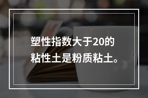 塑性指数大于20的粘性土是粉质粘土。